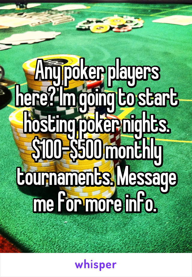 Any poker players here? Im going to start hosting poker nights. $100-$500 monthly tournaments. Message me for more info. 