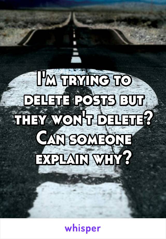 I'm trying to delete posts but they won't delete? Can someone explain why?