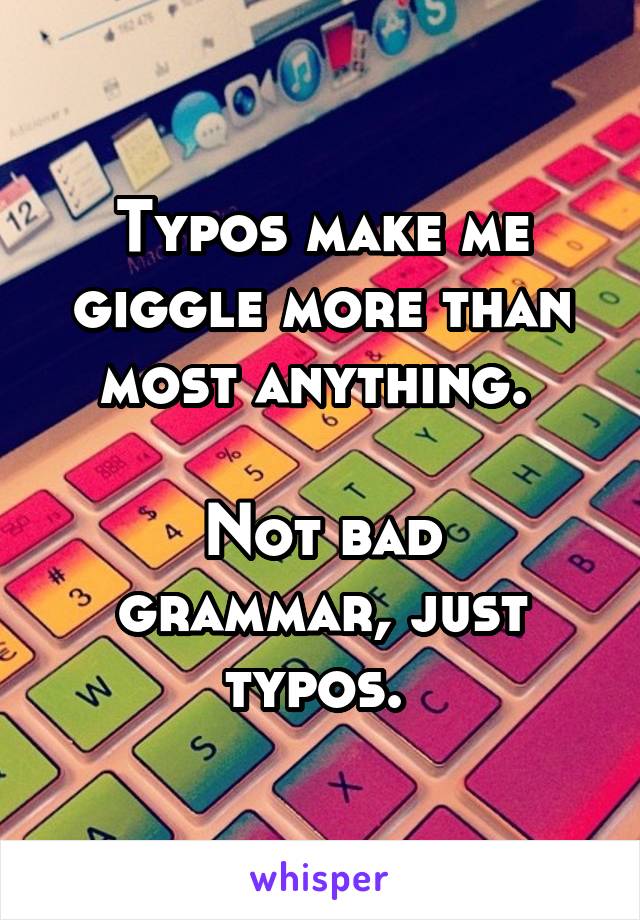 Typos make me giggle more than most anything. 

Not bad grammar, just typos. 