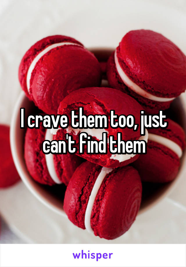 I crave them too, just can't find them
