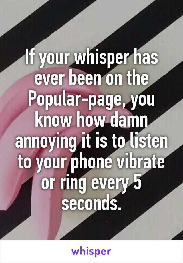 If your whisper has ever been on the Popular-page, you know how damn annoying it is to listen to your phone vibrate or ring every 5 seconds.