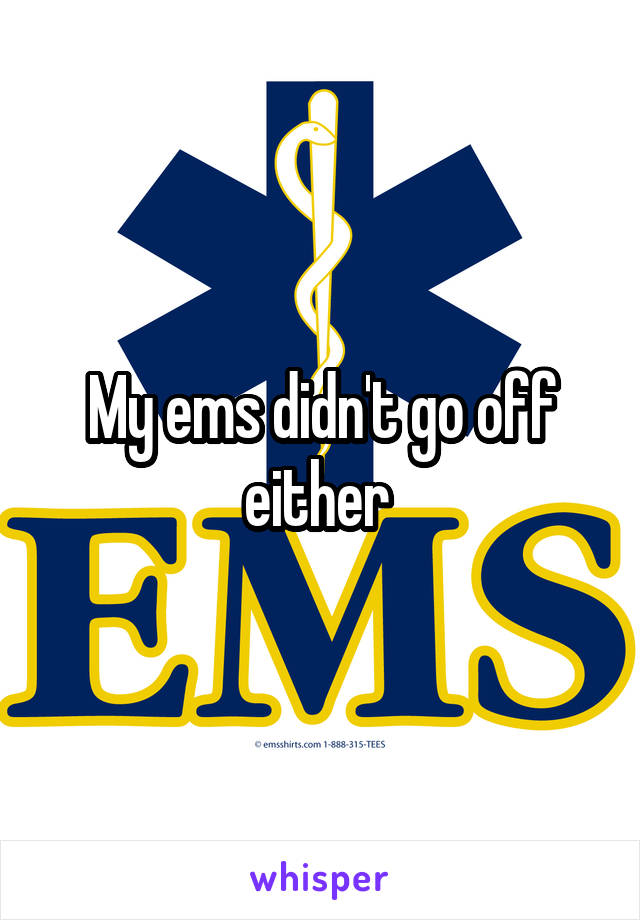 My ems didn't go off either 