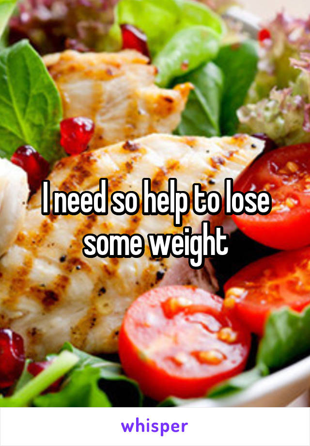 I need so help to lose some weight