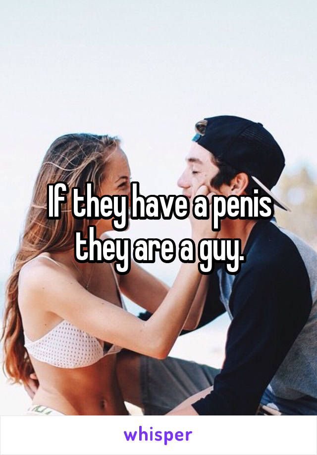 If they have a penis they are a guy.