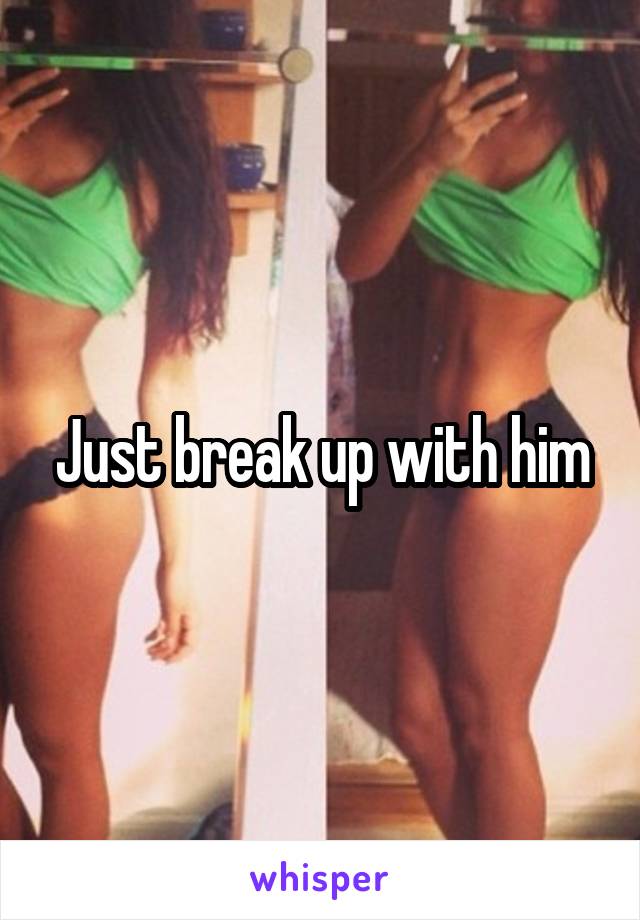 Just break up with him