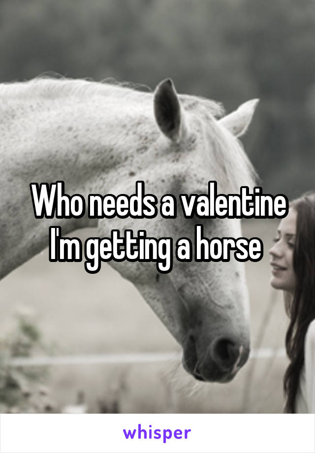 Who needs a valentine I'm getting a horse 