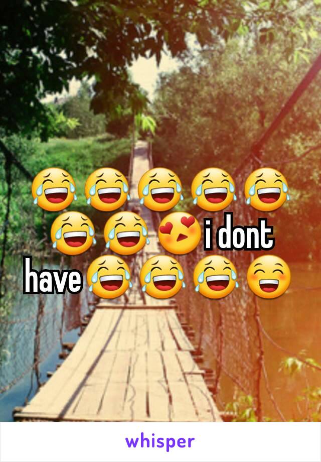 😂😂😂😂😂😂😂😍i dont have😂😂😂😁