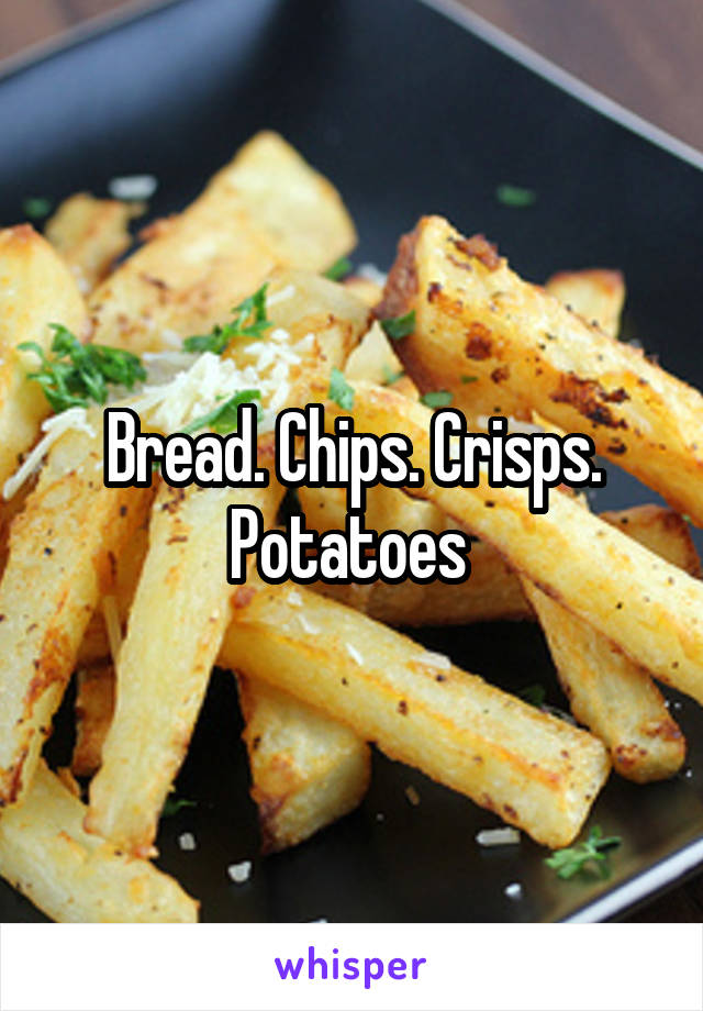 Bread. Chips. Crisps. Potatoes 