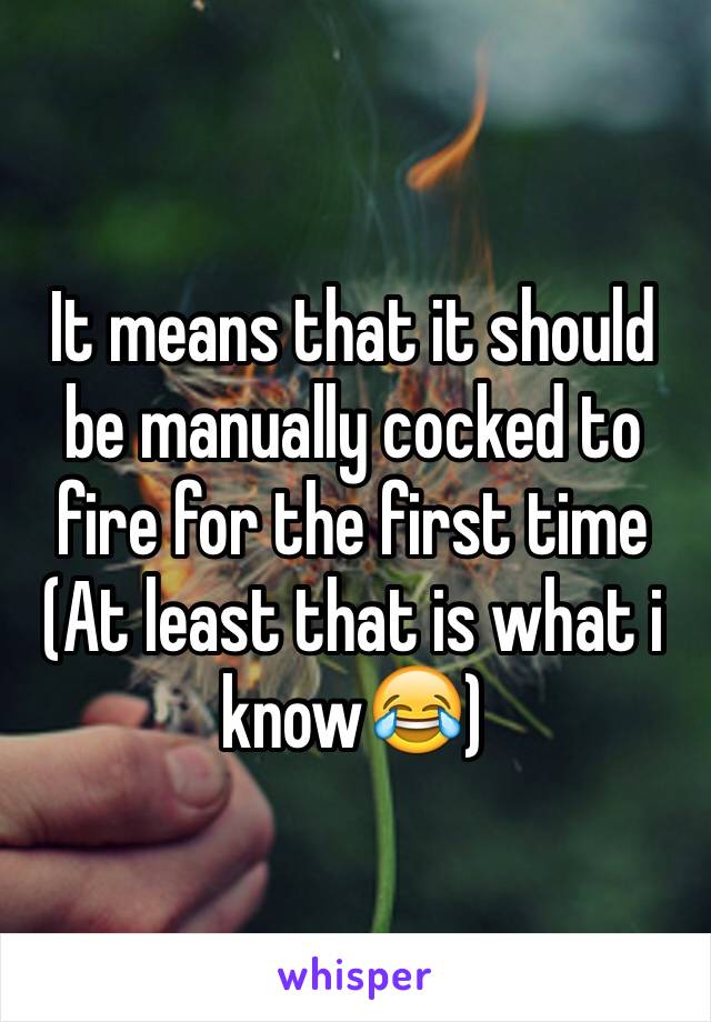 It means that it should be manually cocked to fire for the first time
(At least that is what i know😂)