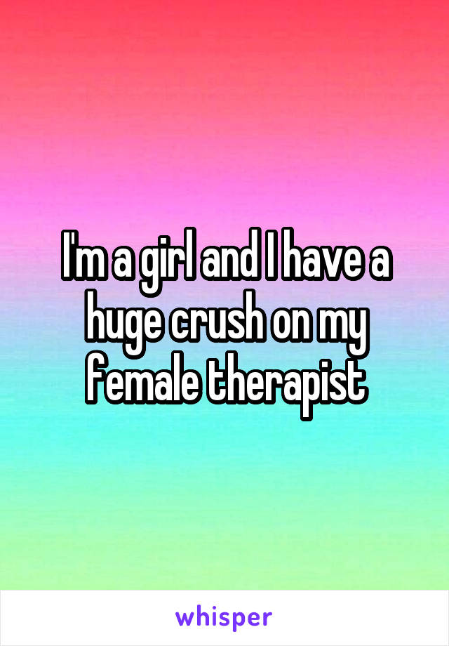 I'm a girl and I have a huge crush on my female therapist