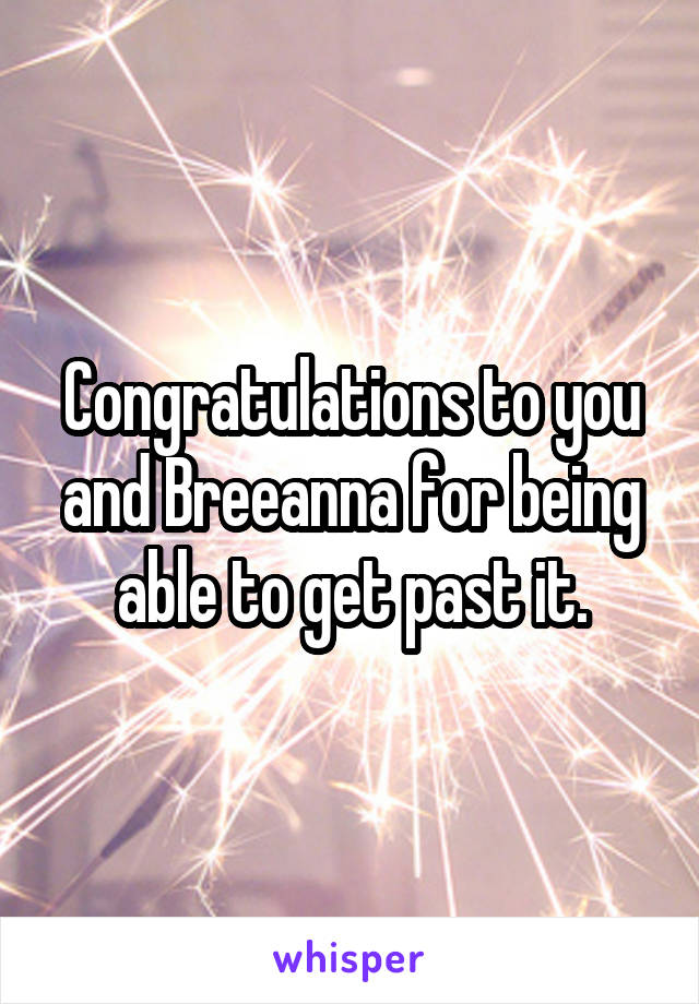 Congratulations to you and Breeanna for being able to get past it.