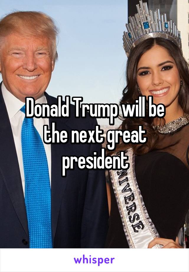 Donald Trump will be the next great president