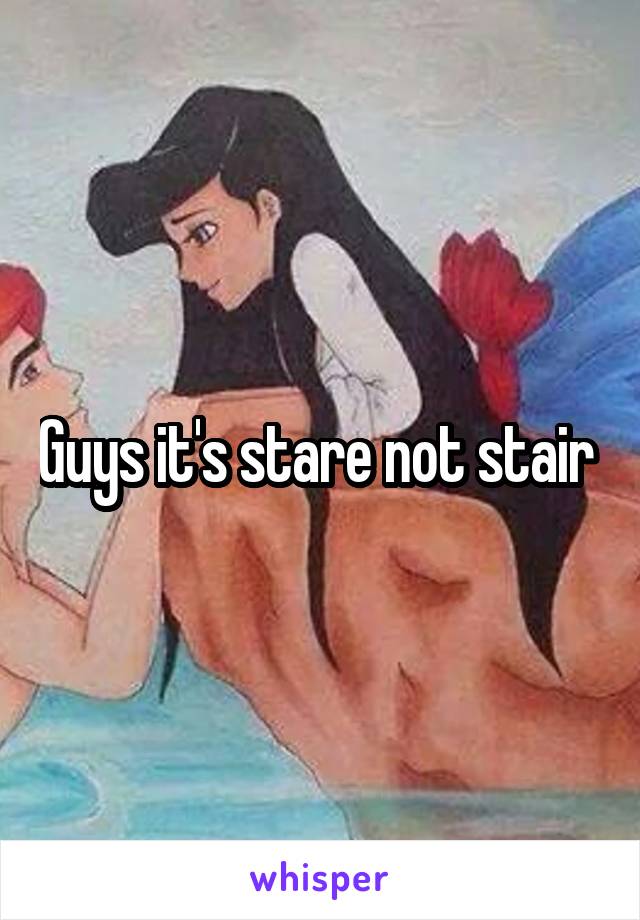 Guys it's stare not stair 