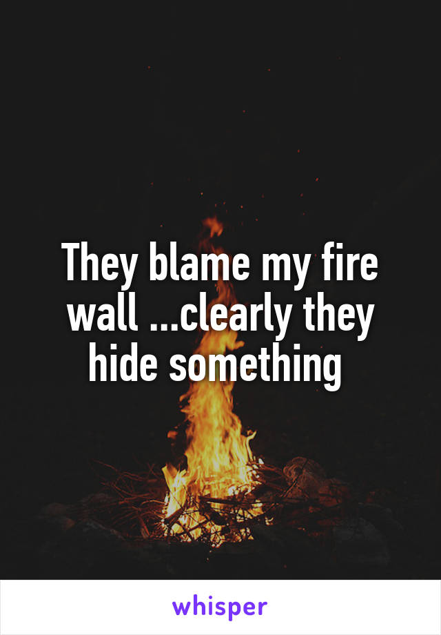 They blame my fire wall ...clearly they hide something 