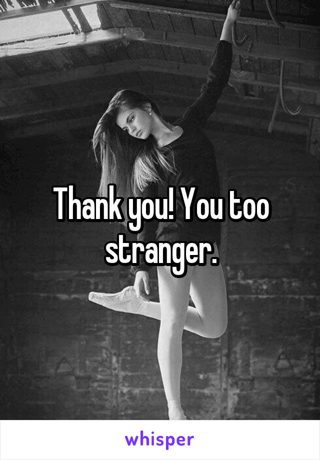 Thank you! You too stranger.