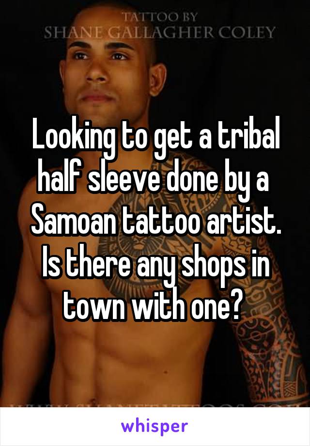 Looking to get a tribal half sleeve done by a  Samoan tattoo artist. Is there any shops in town with one? 