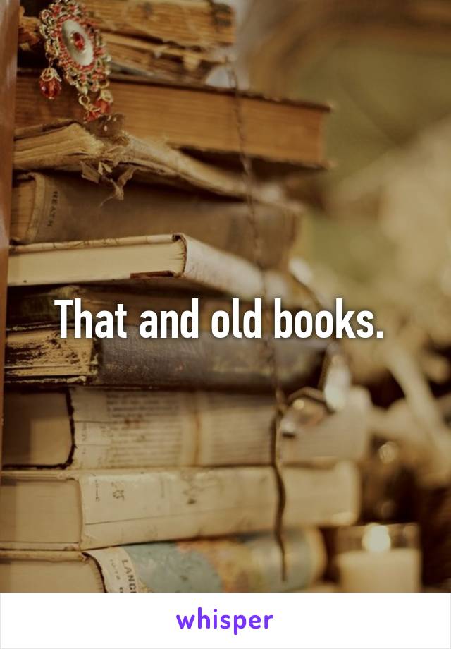 That and old books. 