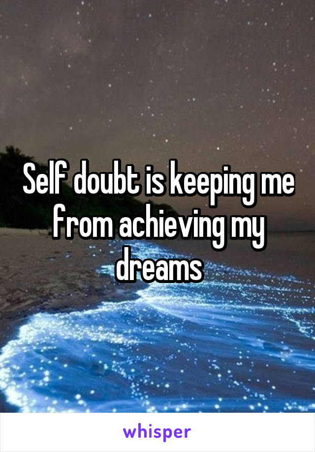 Self doubt is keeping me from achieving my dreams
