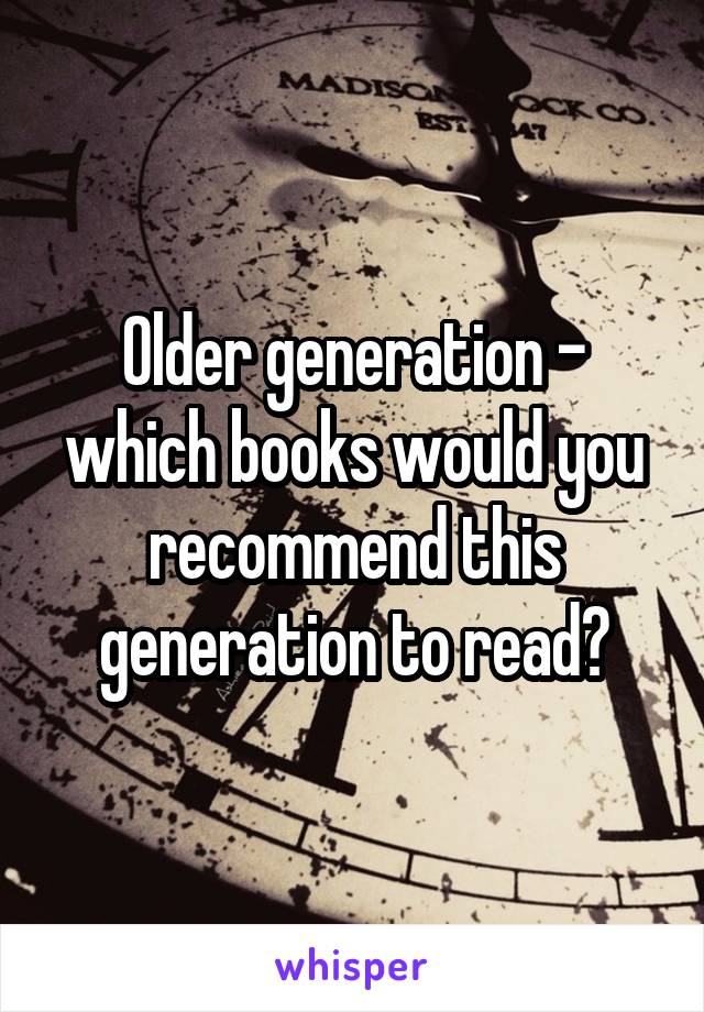 Older generation - which books would you recommend this generation to read?