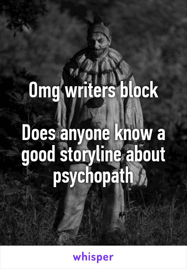 Omg writers block

Does anyone know a good storyline about psychopath