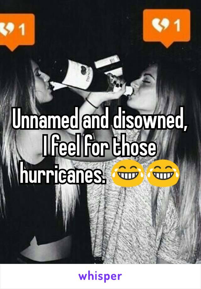 Unnamed and disowned, I feel for those hurricanes. 😂😂