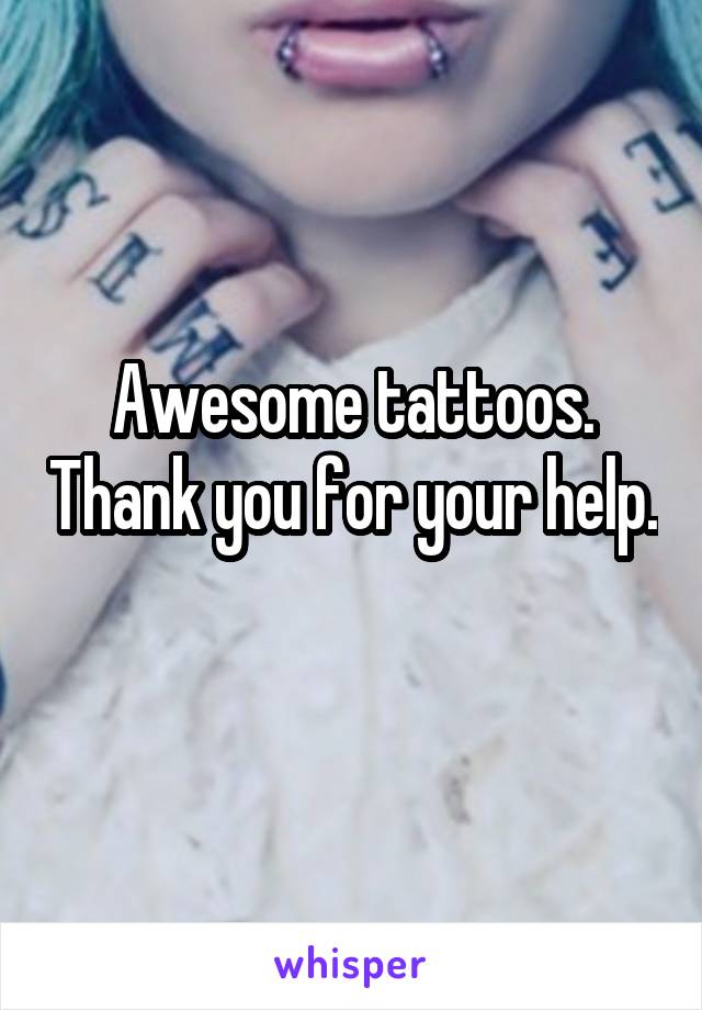 Awesome tattoos. Thank you for your help. 