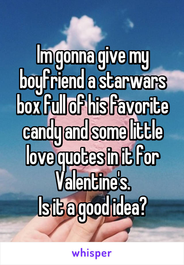 Im gonna give my boyfriend a starwars box full of his favorite candy and some little love quotes in it for Valentine's.
Is it a good idea?