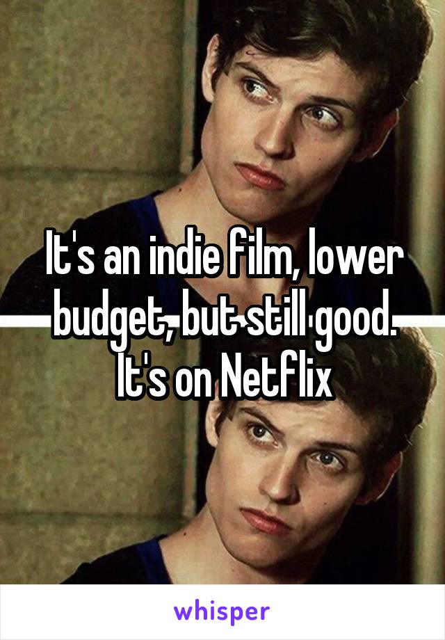 It's an indie film, lower budget, but still good. It's on Netflix