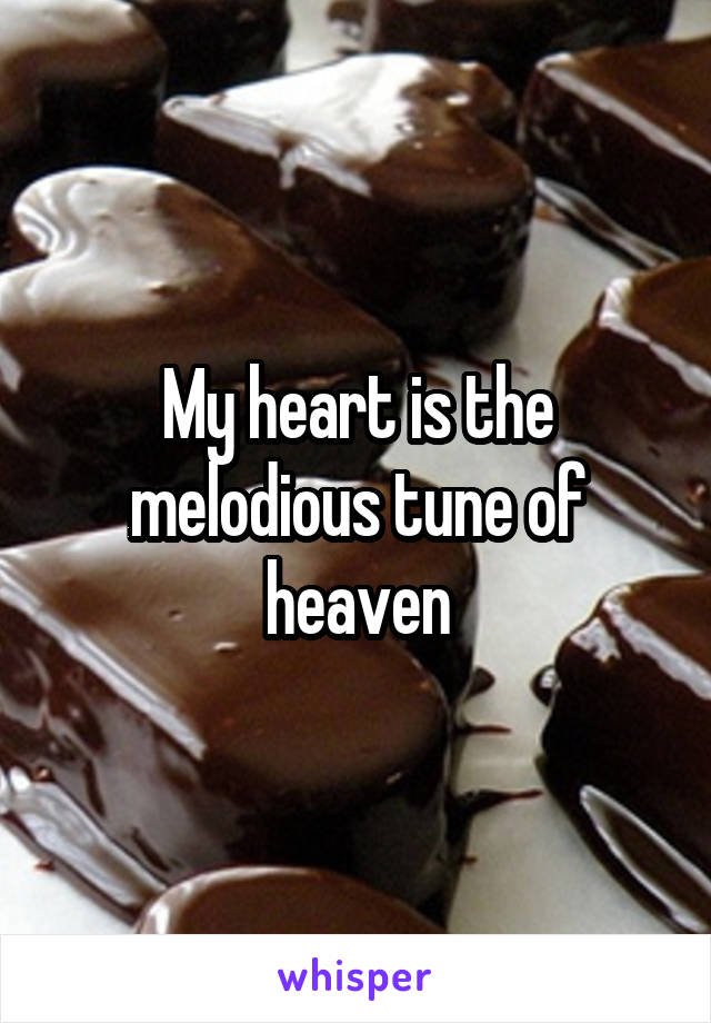 My heart is the melodious tune of heaven