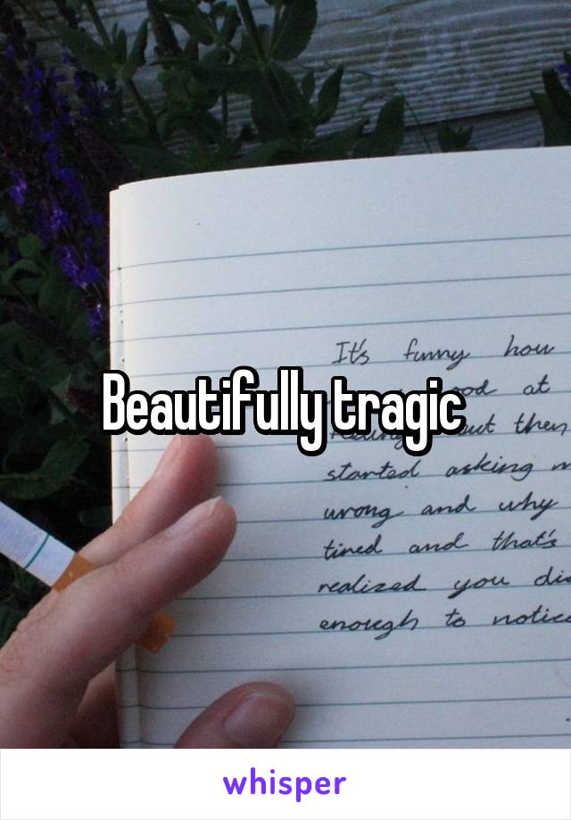 Beautifully tragic 