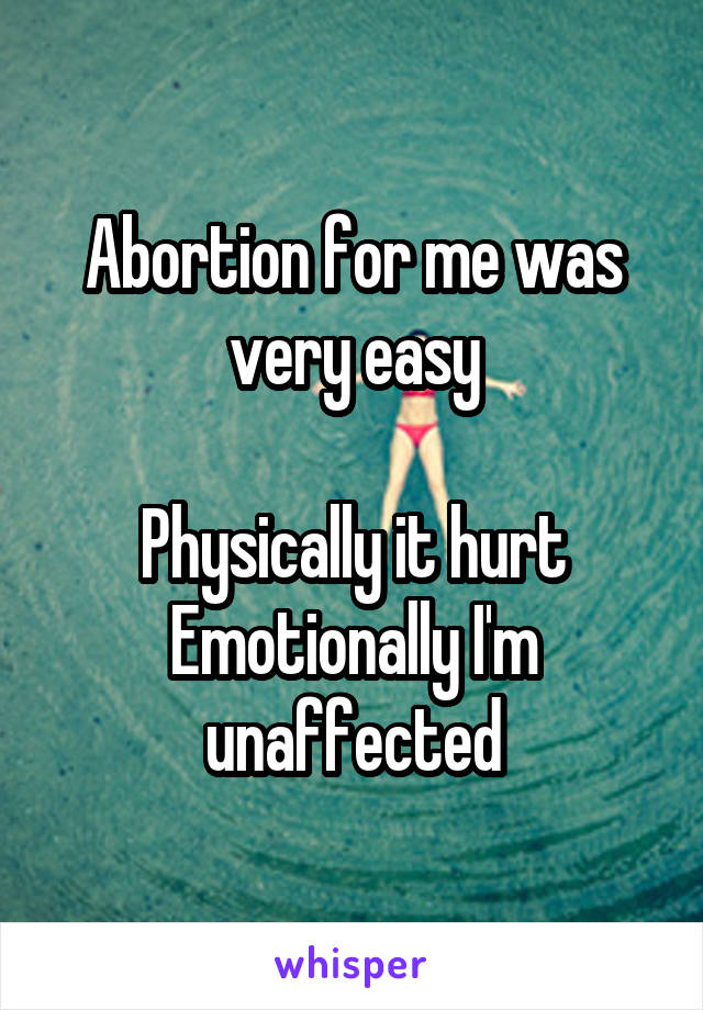 Abortion for me was very easy

Physically it hurt
Emotionally I'm unaffected