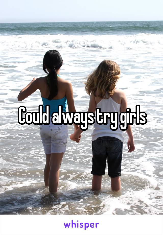 Could always try girls