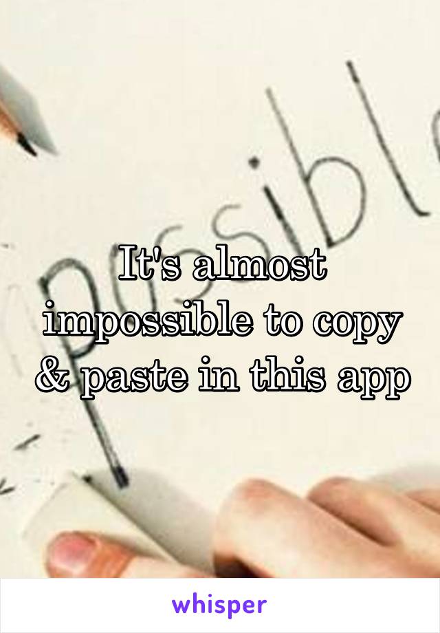 It's almost impossible to copy & paste in this app