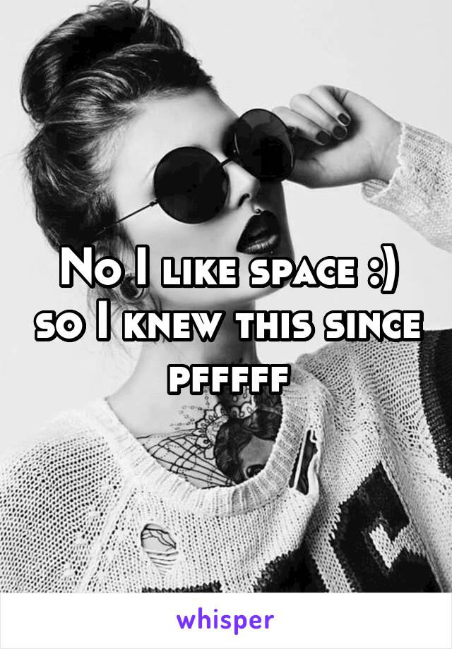 No I like space :) so I knew this since pfffff