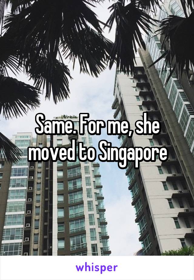 Same. For me, she moved to Singapore