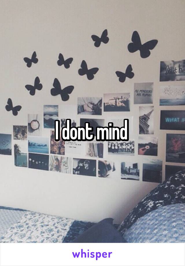 I dont mind 