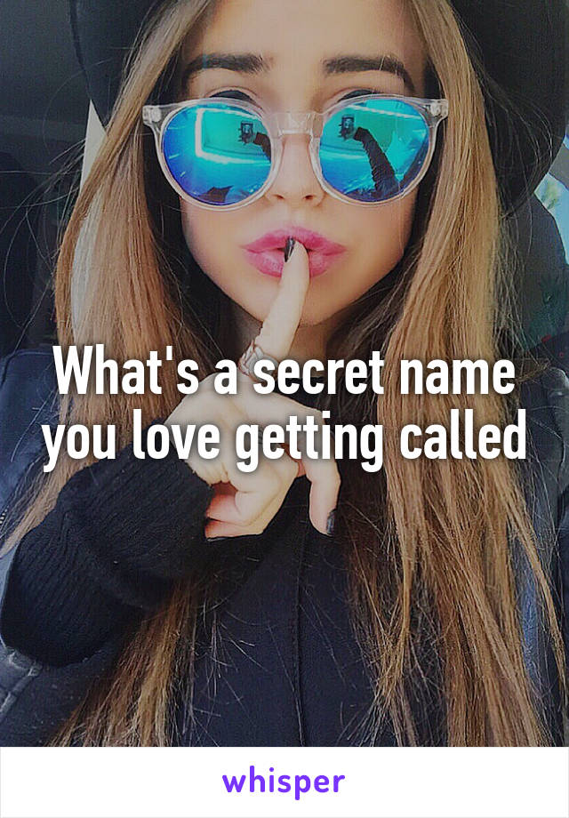 What's a secret name you love getting called
