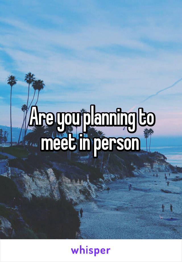 Are you planning to meet in person 
