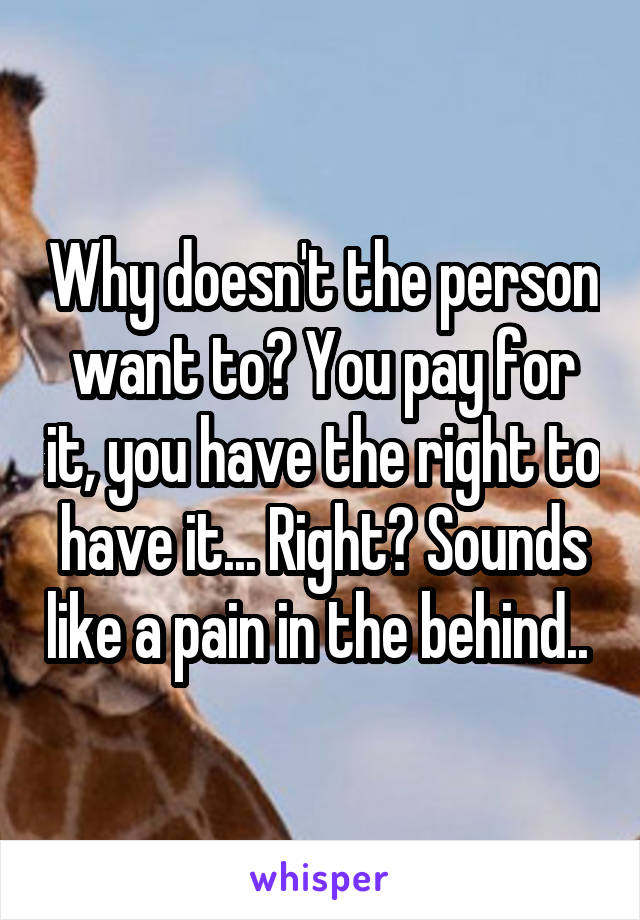 Why doesn't the person want to? You pay for it, you have the right to have it... Right? Sounds like a pain in the behind.. 
