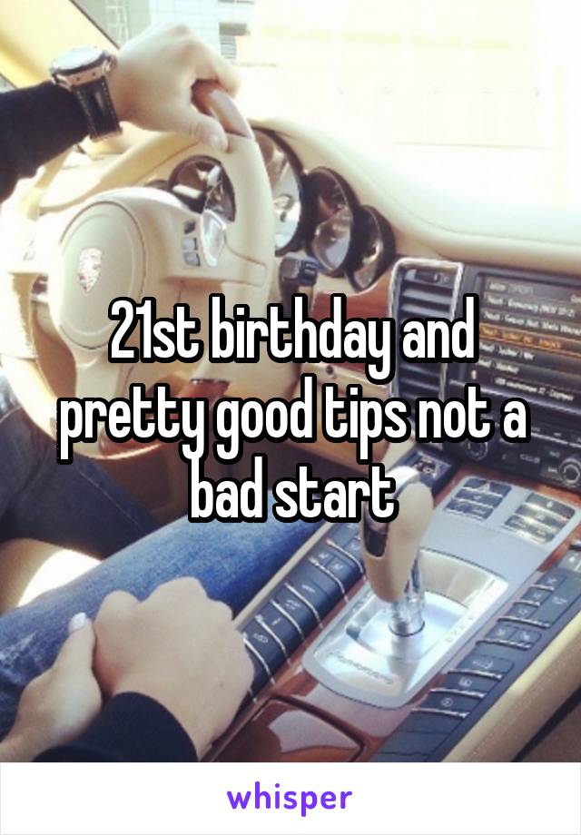 21st birthday and pretty good tips not a bad start