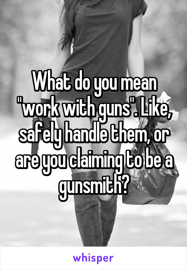 What do you mean "work with guns". Like, safely handle them, or are you claiming to be a gunsmith?