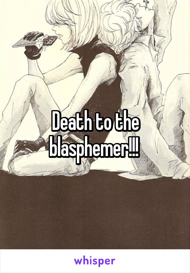 Death to the blasphemer!!! 