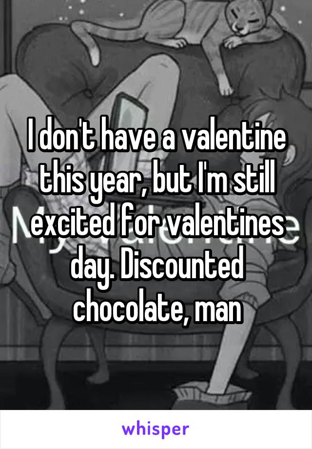 I don't have a valentine this year, but I'm still excited for valentines day. Discounted chocolate, man