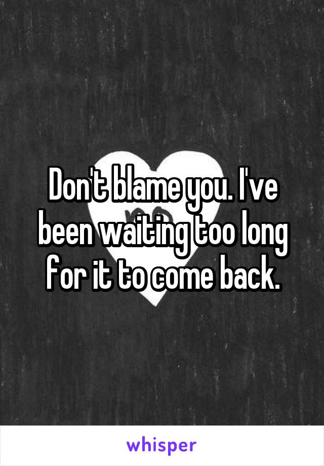 Don't blame you. I've been waiting too long for it to come back.