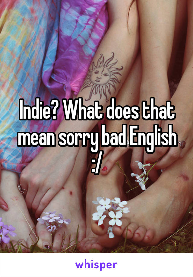 Indie? What does that mean sorry bad English :/