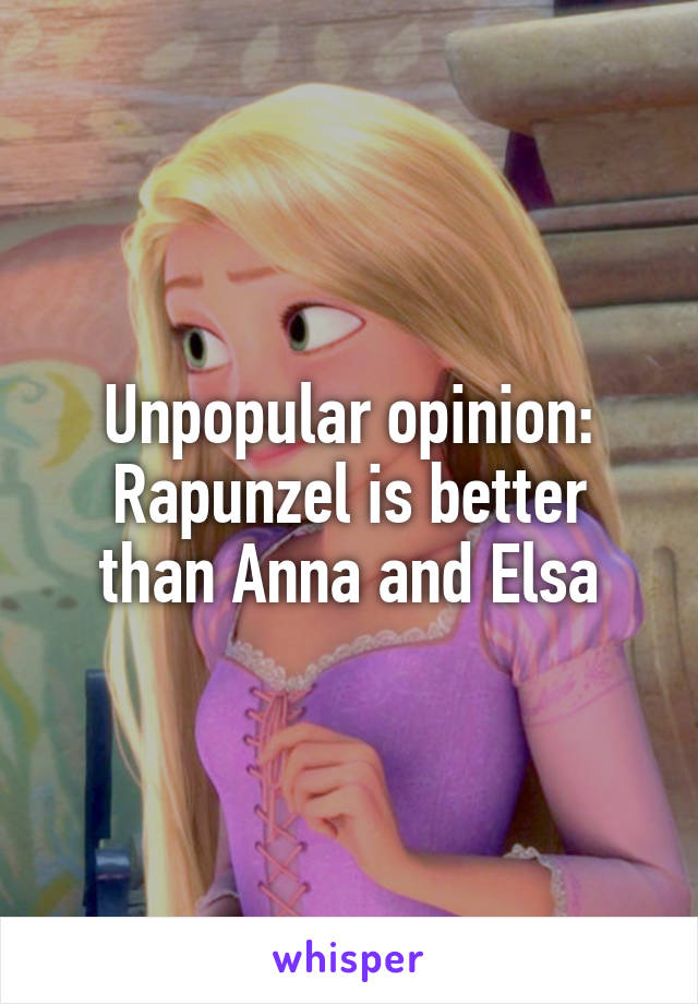 Unpopular opinion:
Rapunzel is better than Anna and Elsa