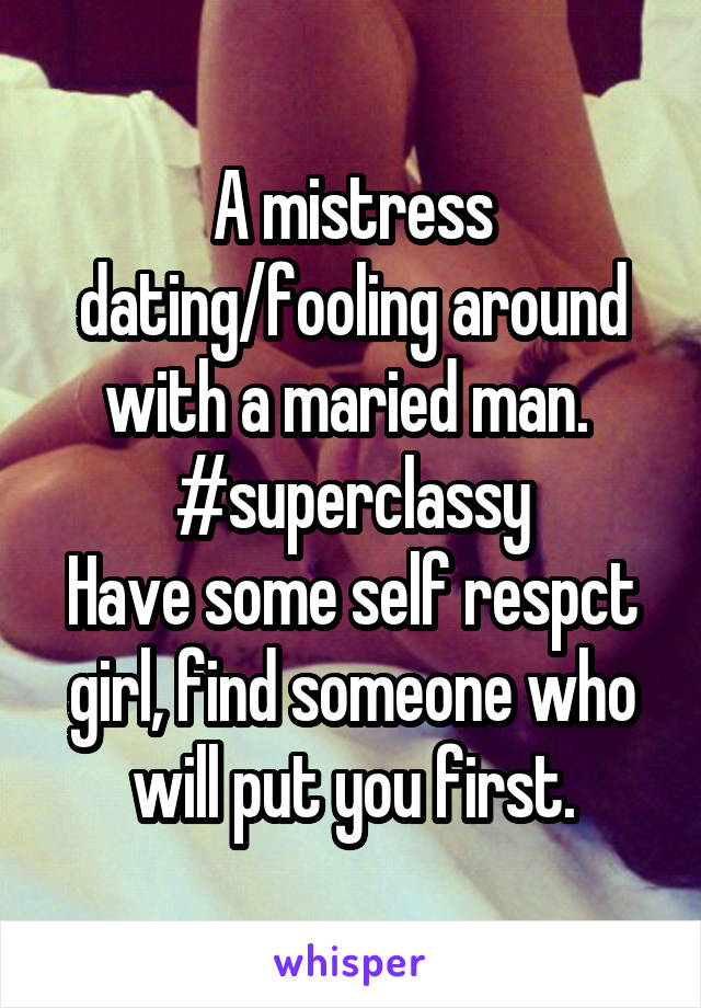 A mistress dating/fooling around with a maried man. 
#superclassy
Have some self respct girl, find someone who will put you first.
