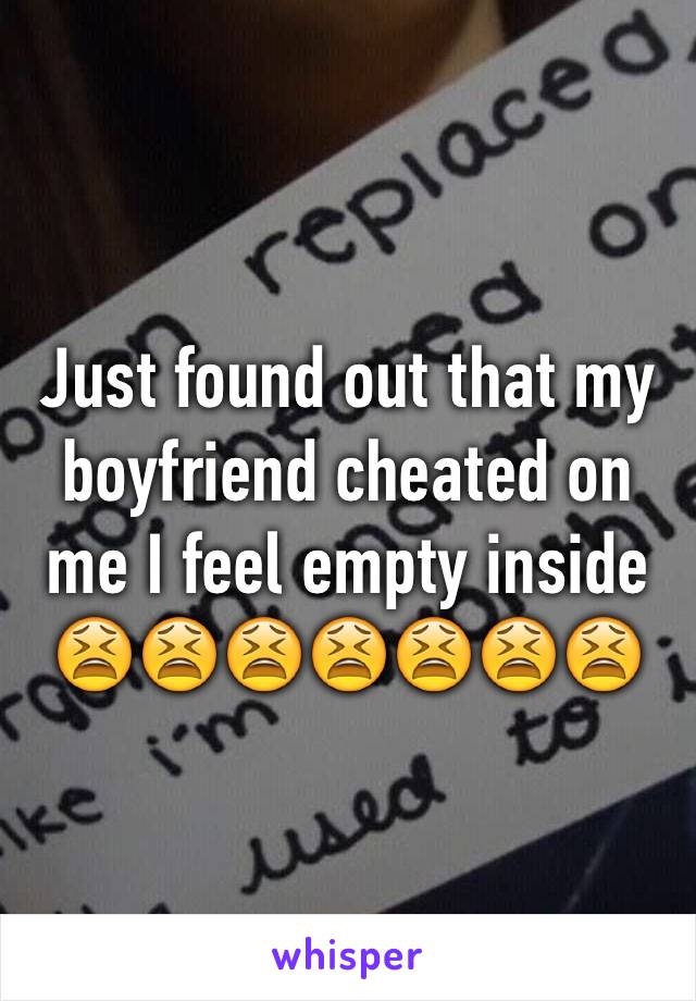 Just found out that my boyfriend cheated on me I feel empty inside 😫😫😫😫😫😫😫
