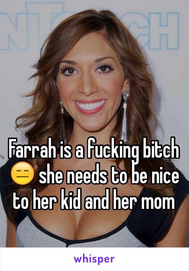 Farrah is a fucking bitch
😑 she needs to be nice to her kid and her mom 