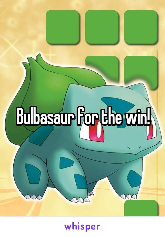 Bulbasaur for the win!